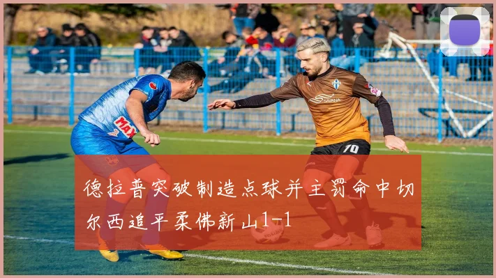 德拉普突破制造点球并主罚命中切尔西追平柔佛新山1-1