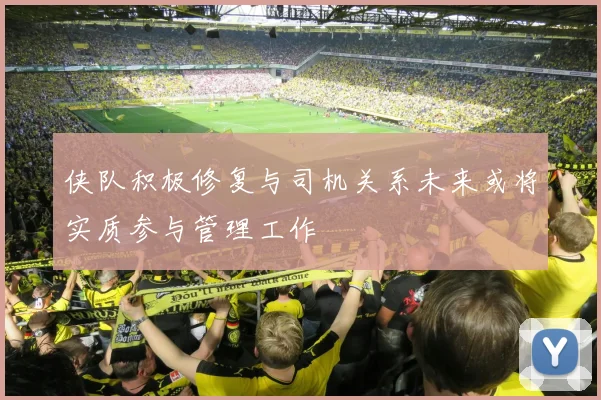 侠队积极修复与司机关系未来或将实质参与管理工作