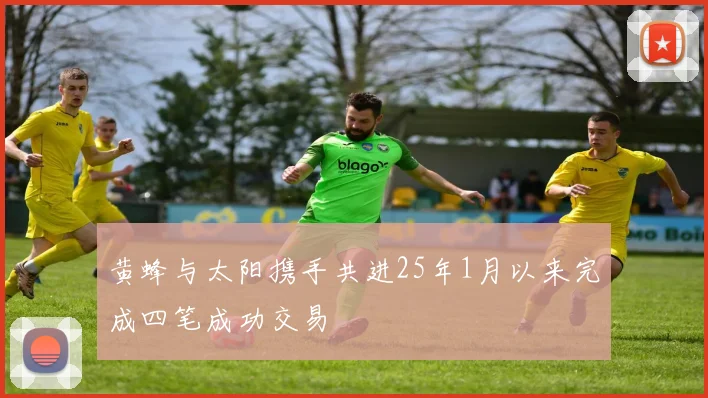 黄蜂与太阳携手共进25年1月以来完成四笔成功交易