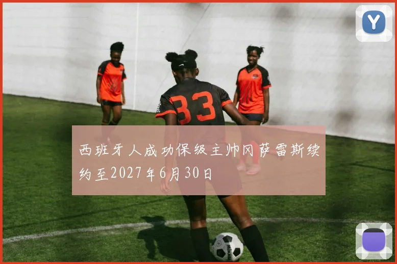 西班牙人成功保级主帅冈萨雷斯续约至2027年6月30日