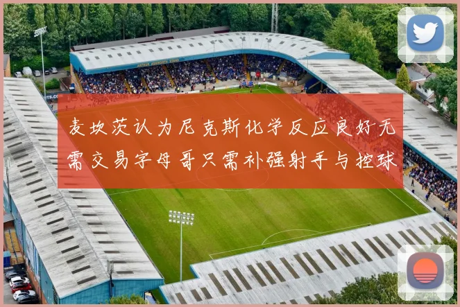 麦坎茨认为尼克斯化学反应良好无需交易字母哥只需补强射手与控球手