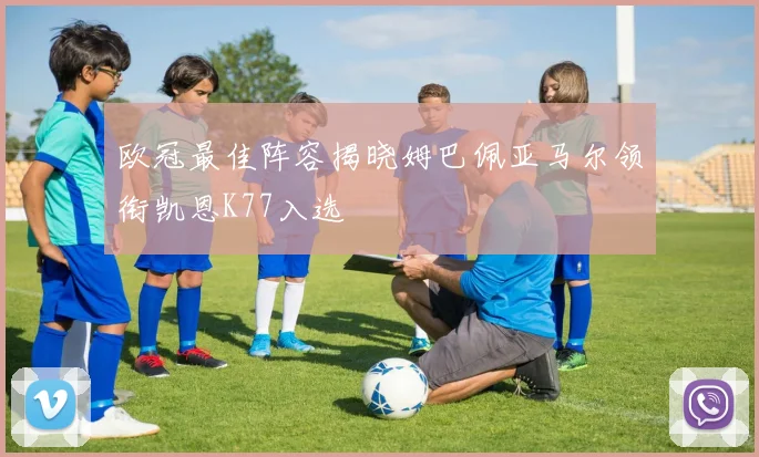 欧冠最佳阵容揭晓姆巴佩亚马尔领衔凯恩K77入选