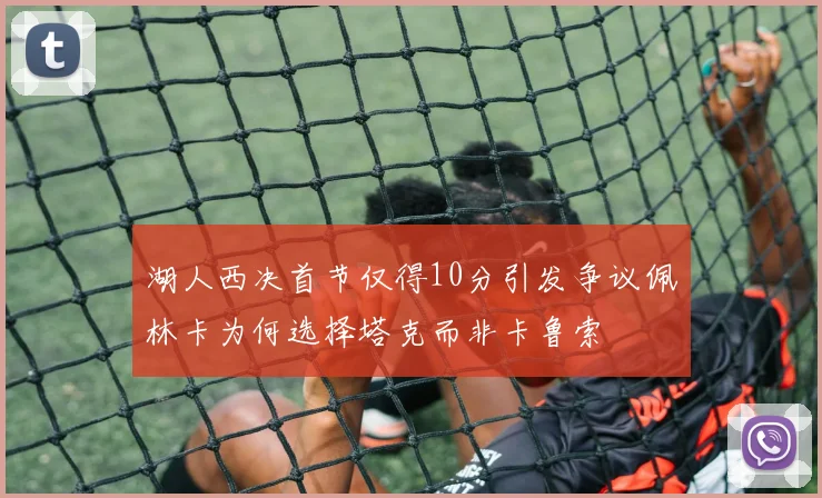 湖人西决首节仅得10分引发争议佩林卡为何选择塔克而非卡鲁索