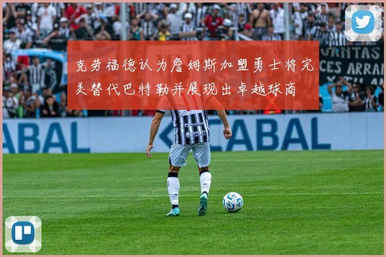 克劳福德认为詹姆斯加盟勇士将完美替代巴特勒并展现出卓越球商