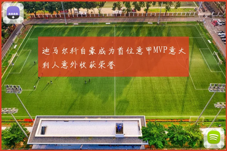 迪马尔科自豪成为首位意甲MVP意大利人意外收获荣誉